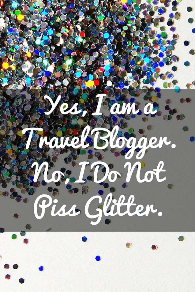 Yes, I am a travel blogger. And no, I do not piss glitter. A look at what life as a travel blogger can really be like.